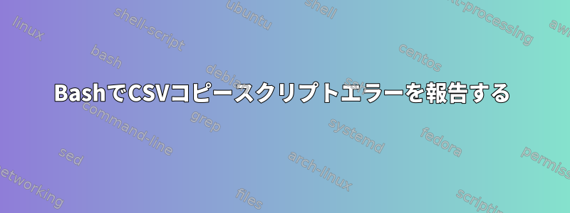 BashでCSVコピースクリプトエラーを報告する