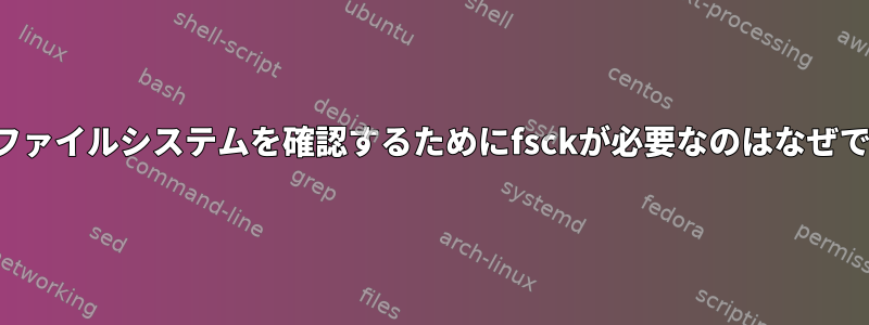 ルートファイルシステムを確認するためにfsckが必要なのはなぜですか？