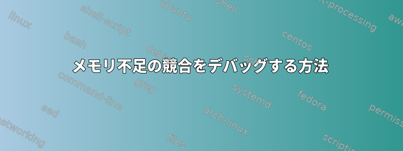 メモリ不足の競合をデバッグする方法