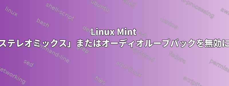 Linux Mint 17.3で「ステレオミックス」またはオーディオループバックを無効にします。