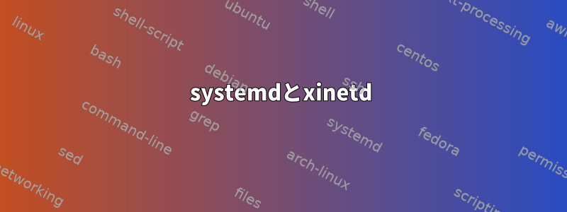 systemdとxinetd