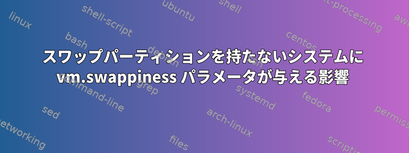 スワップパーティションを持たないシステムに vm.swappiness パラメータが与える影響