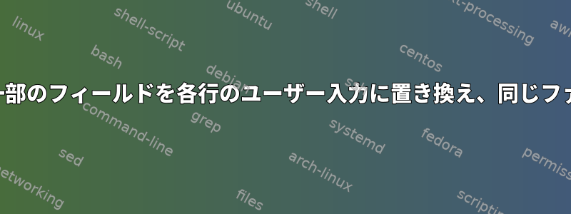 ファイルの一部のフィールドを各行のユーザー入力に置き換え、同じファイルに保存