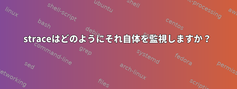 straceはどのようにそれ自体を監視しますか？