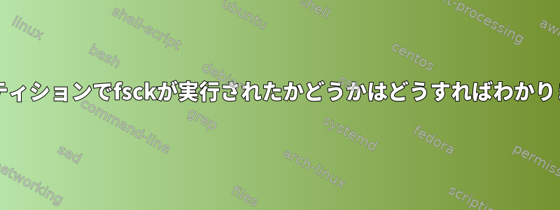 OSパーティションでfsckが実行されたかどうかはどうすればわかりますか？