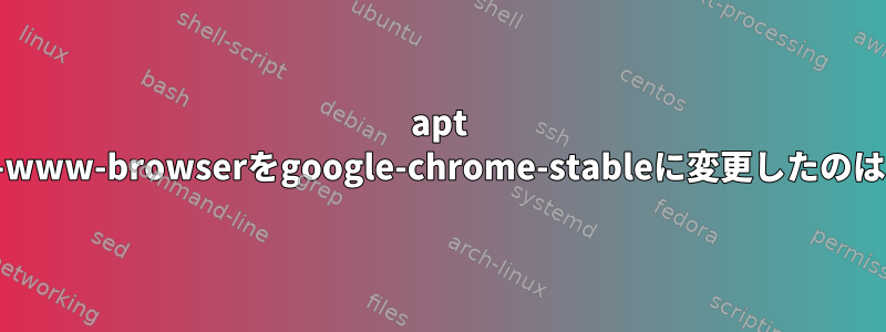 apt Upgradeがx-www-browserをgoogle-chrome-stableに変更したのはなぜですか？