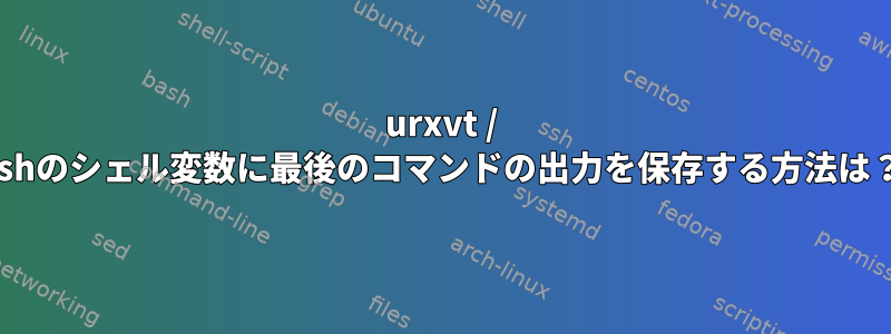 urxvt / zshのシェル変数に最後のコマンドの出力を保存する方法は？