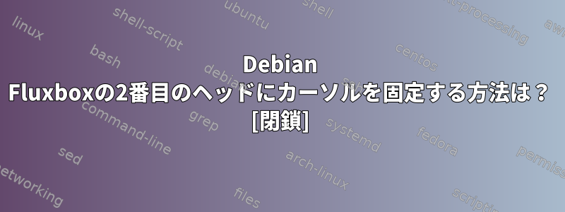 Debian Fluxboxの2番目のヘッドにカーソルを固定する方法は？ [閉鎖]