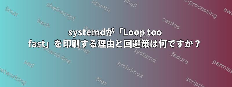 systemdが「Loop too fast」を印刷する理由と回避策は何ですか？