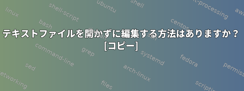 テキストファイルを開かずに編集する方法はありますか？ [コピー]