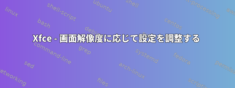 Xfce - 画面解像度に応じて設定を調整する