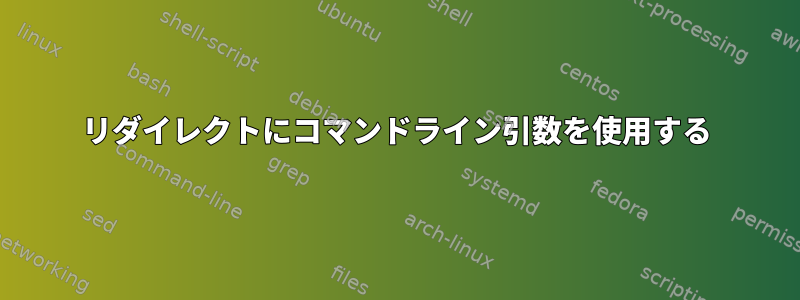 リダイレクトにコマンドライン引数を使用する