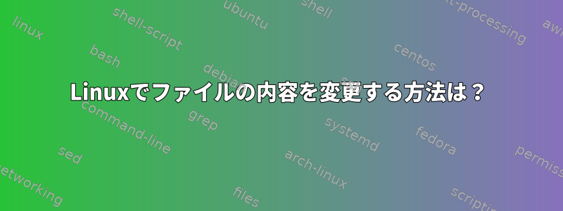 Linuxでファイルの内容を変更する方法は？