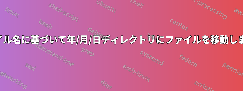 ファイル名に基づいて年/月/日ディレクトリにファイルを移動します。