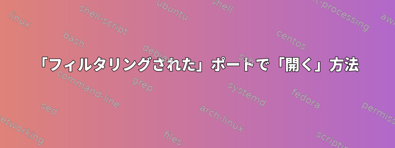 「フィルタリングされた」ポートで「開く」方法