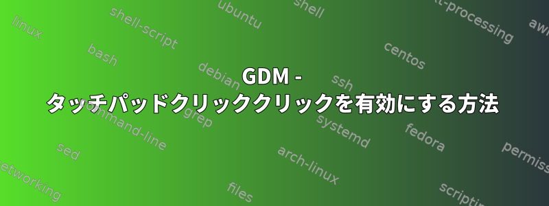 GDM - タッチパッドクリッククリックを有効にする方法