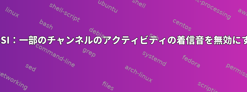 IRSSI：一部のチャンネルのアクティビティの着信音を無効にする