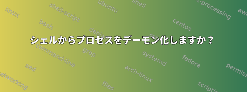 シェルからプロセスをデーモン化しますか？