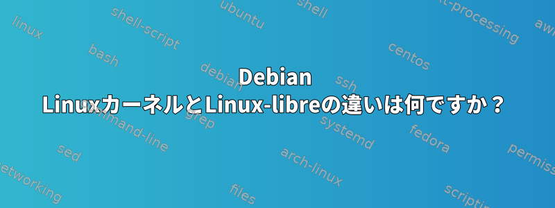 Debian LinuxカーネルとLinux-libreの違いは何ですか？