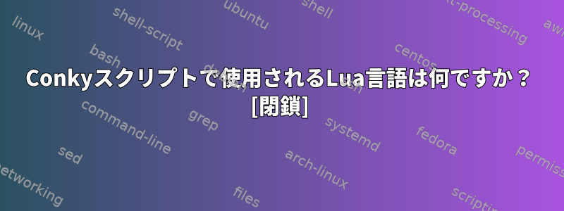 Conkyスクリプトで使用されるLua言語は何ですか？ [閉鎖]