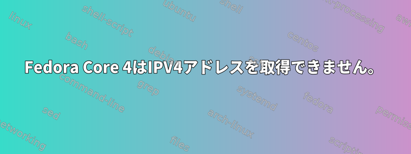 Fedora Core 4はIPV4アドレスを取得できません。