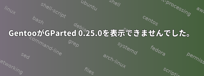 GentooがGParted 0.25.0を表示できませんでした。