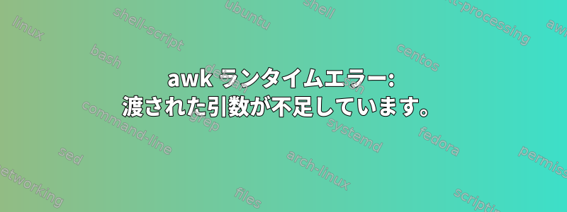 awk ランタイムエラー: 渡された引数が不足しています。