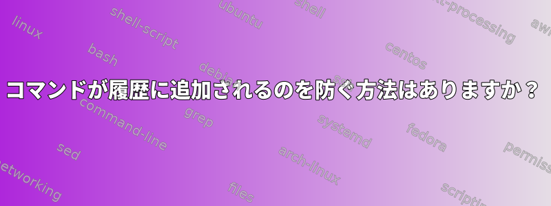 コマンドが履歴に追加されるのを防ぐ方法はありますか？