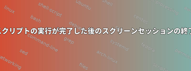 スクリプトの実行が完了した後のスクリーンセッションの終了