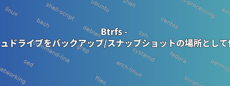 Btrfs - フラッシュドライブをバックアップ/スナップショットの場所として使用する