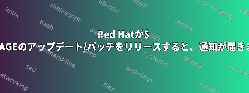 Red Hatが$ PACKAGEのアップデート/パッチをリリースすると、通知が届きます。