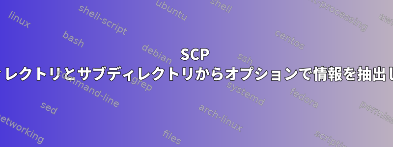 SCP は、ディレクトリとサブディレクトリからオプションで情報を抽出します。