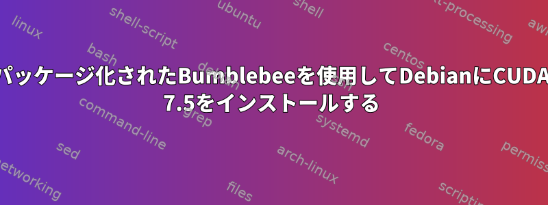 パッケージ化されたBumblebeeを使用してDebianにCUDA 7.5をインストールする