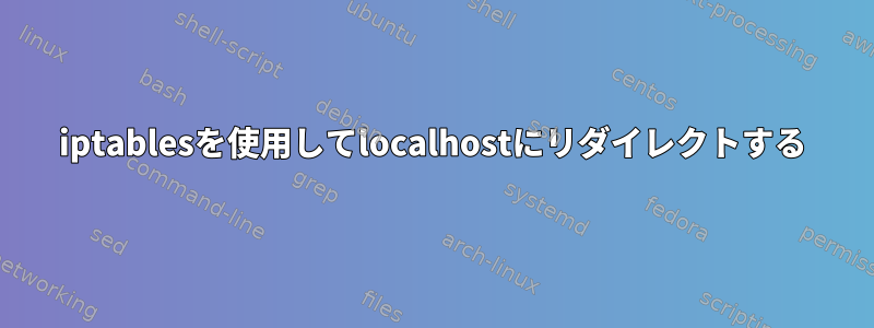 iptablesを使用してlocalhostにリダイレクトする