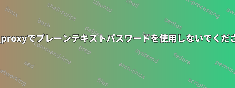 http_proxyでプレーンテキストパスワードを使用しないでください。