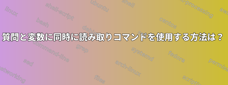 質問と変数に同時に読み取りコマンドを使用する方法は？