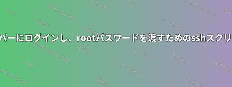 サーバーにログインし、rootパスワードを渡すためのsshスクリプト