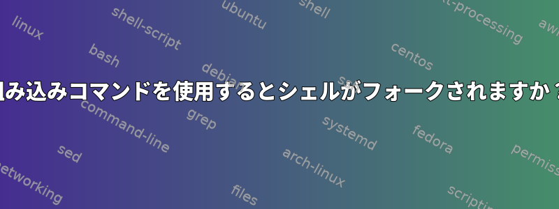 組み込みコマンドを使用するとシェルがフォークされますか？