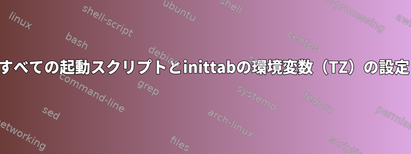 すべての起動スクリプトとinittabの環境変数（TZ）の設定