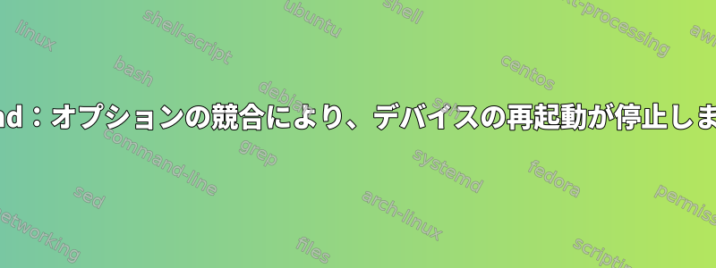 systemd：オプションの競合により、デバイスの再起動が停止しました。