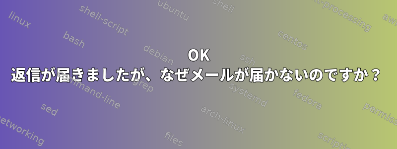 250 OK 返信が届きましたが、なぜメールが届かないのですか？