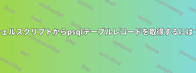 シェルスクリプトからpsqlテーブルレコードを取得するには？