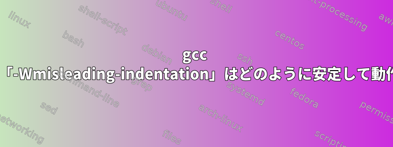 gcc 6オプション「-Wmisleading-indentation」はどのように安定して動作しますか？