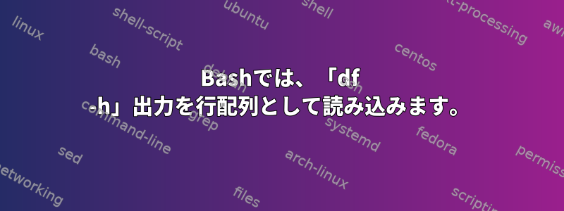 Bashでは、「df -h」出力を行配列として読み込みます。