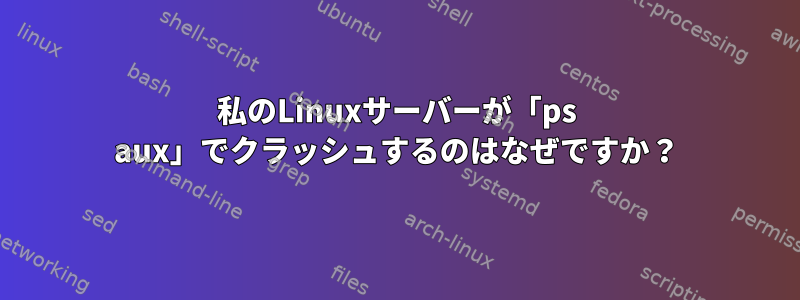 私のLinuxサーバーが「ps aux」でクラッシュするのはなぜですか？