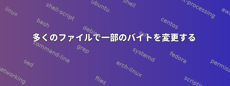 多くのファイルで一部のバイトを変更する