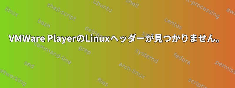 VMWare PlayerのLinuxヘッダーが見つかりません。