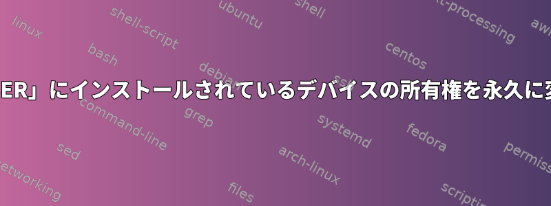 「/media/$USER」にインストールされているデバイスの所有権を永久に変更するには？