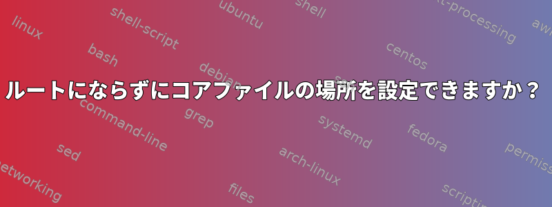 ルートにならずにコアファイルの場所を設定できますか？