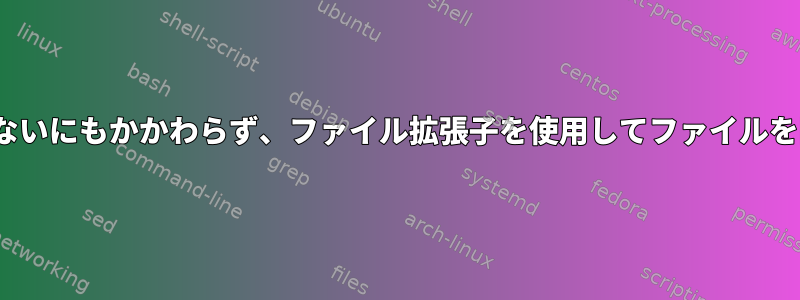 Linuxがファイル拡張子とは関係がないにもかかわらず、ファイル拡張子を使用してファイルを開く基本プログラムを決定する理由